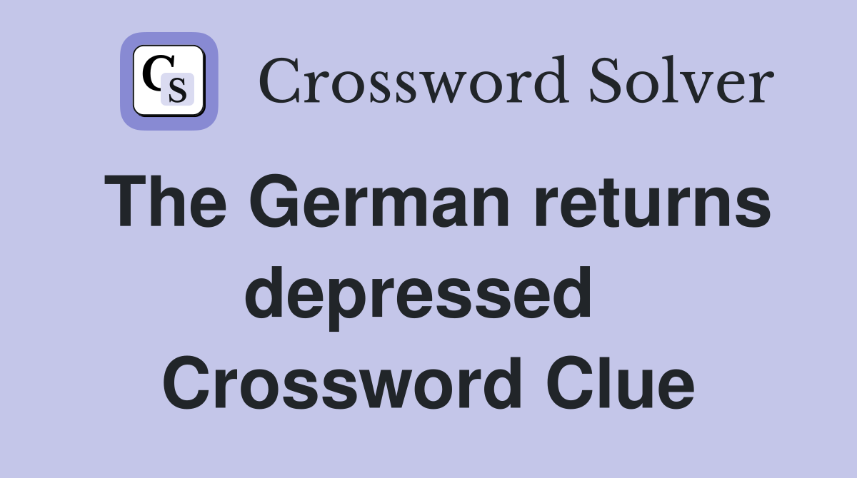 The German returns depressed  Crossword Clue