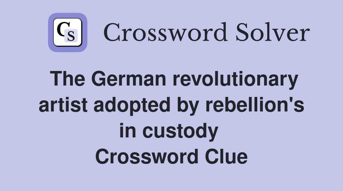 The German revolutionary artist adopted by rebellion's in custody  Crossword Clue