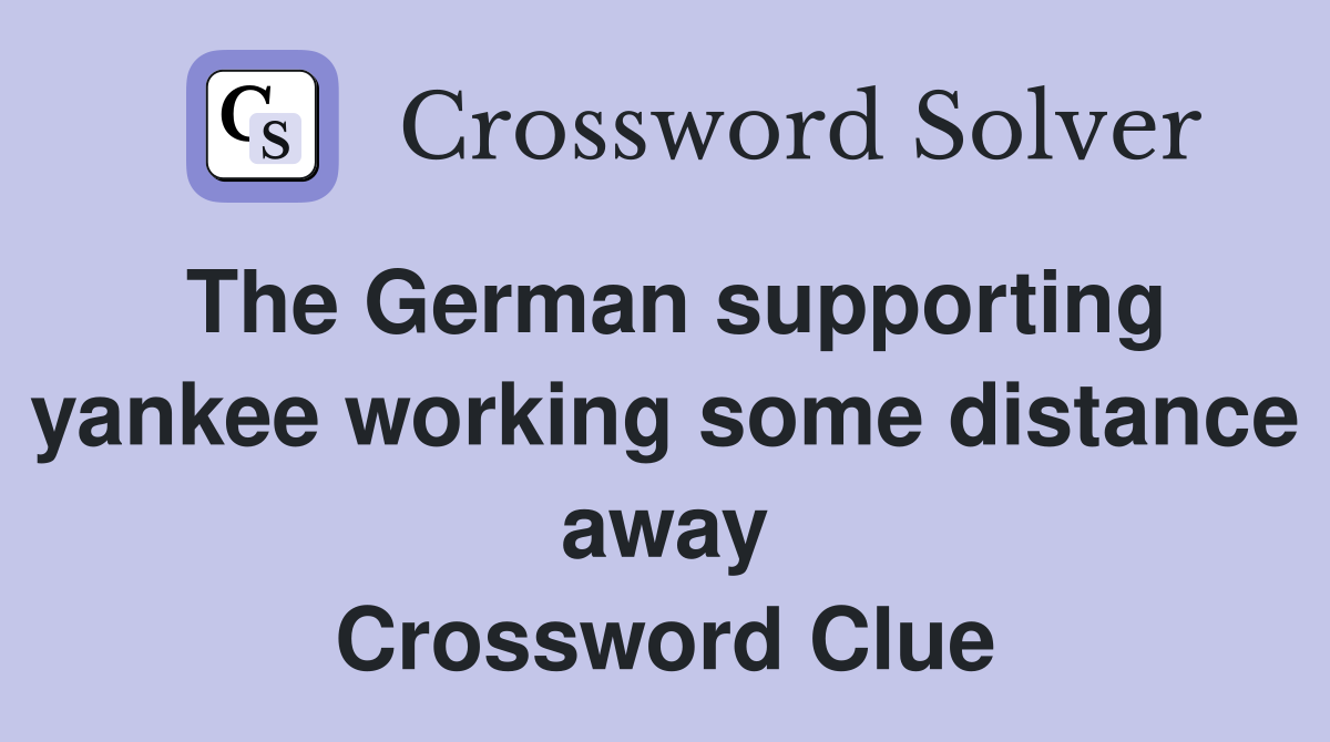 The German supporting yankee working some distance away Crossword Clue