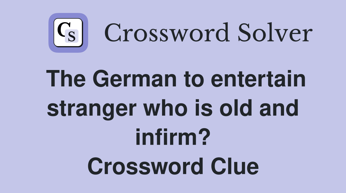 The German to entertain stranger who is old and infirm? Crossword Clue