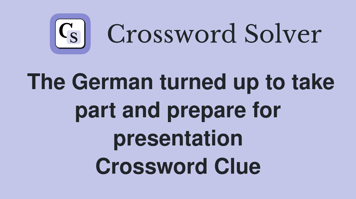 The German turned up to take part and prepare for presentation Crossword Clue