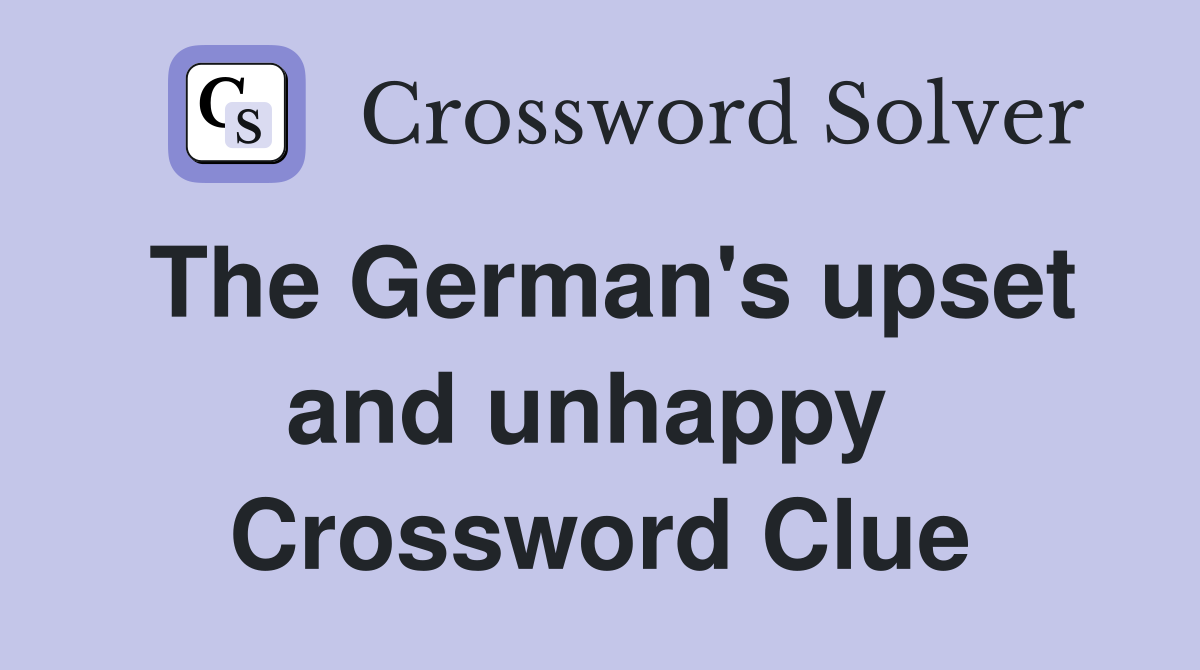 The German's upset and unhappy  Crossword Clue