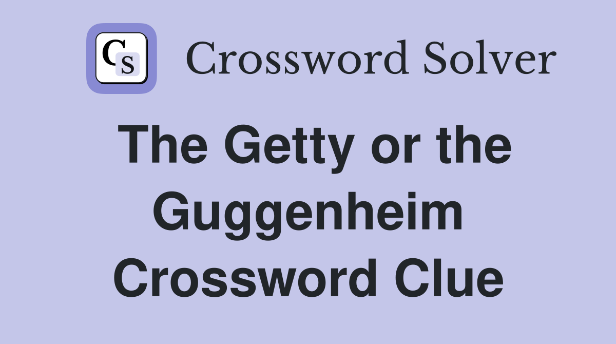 The Getty or the Guggenheim Crossword Clue