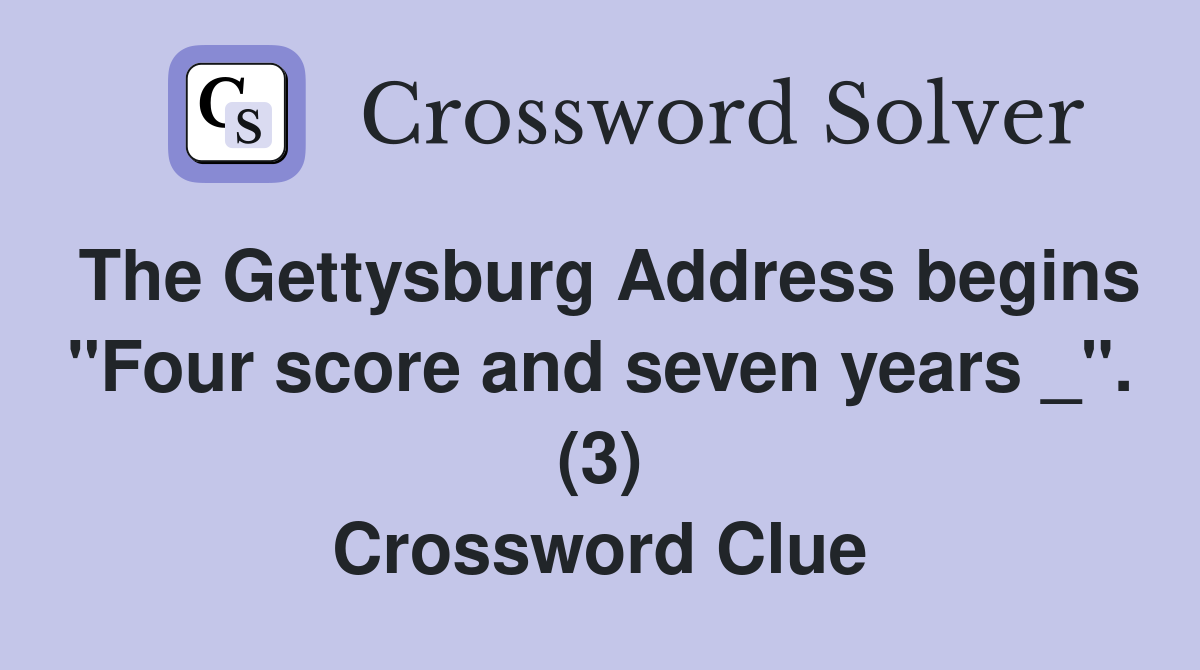 The Gettysburg Address begins "Four score and seven years _". (3) Crossword Clue