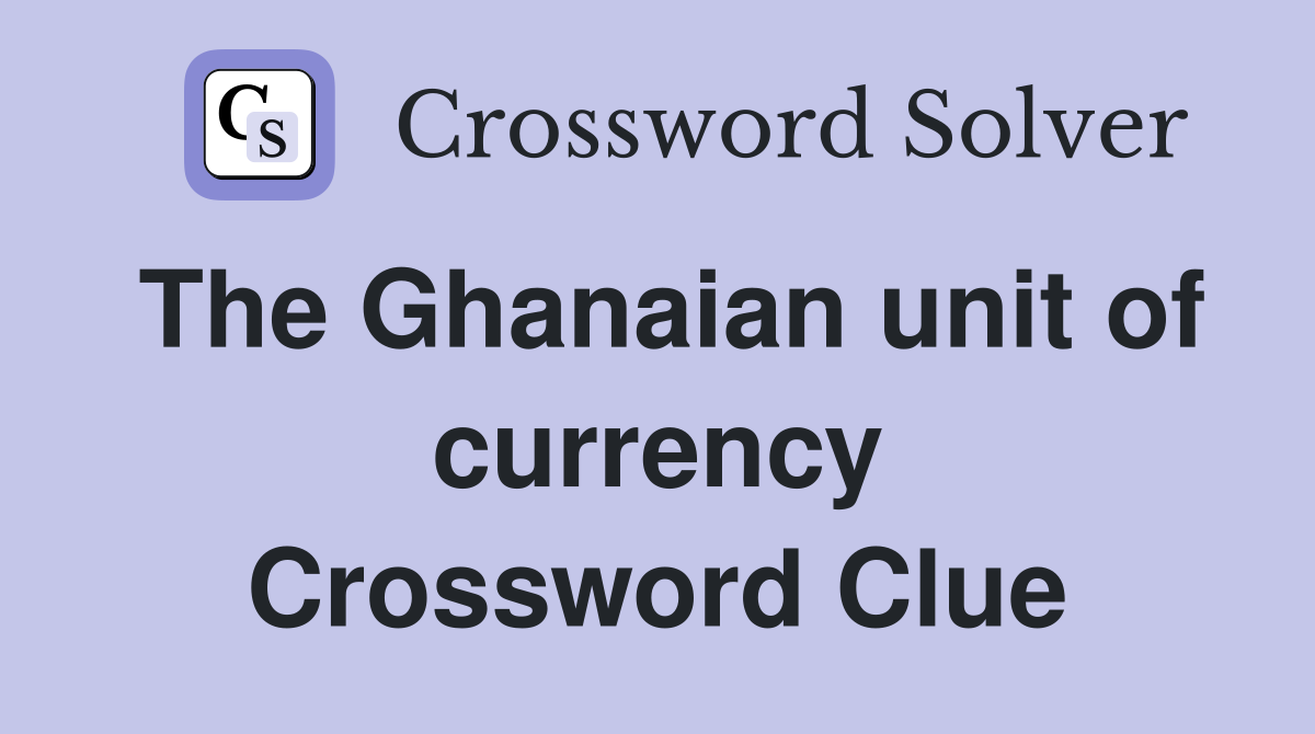 The Ghanaian unit of currency Crossword Clue