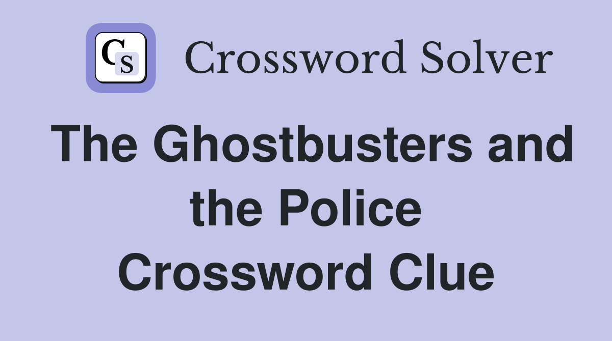 The Ghostbusters and the Police Crossword Clue
