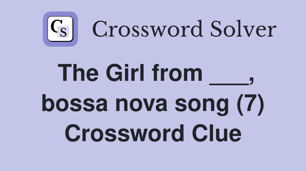 The Girl from ___, bossa nova song (7) Crossword Clue