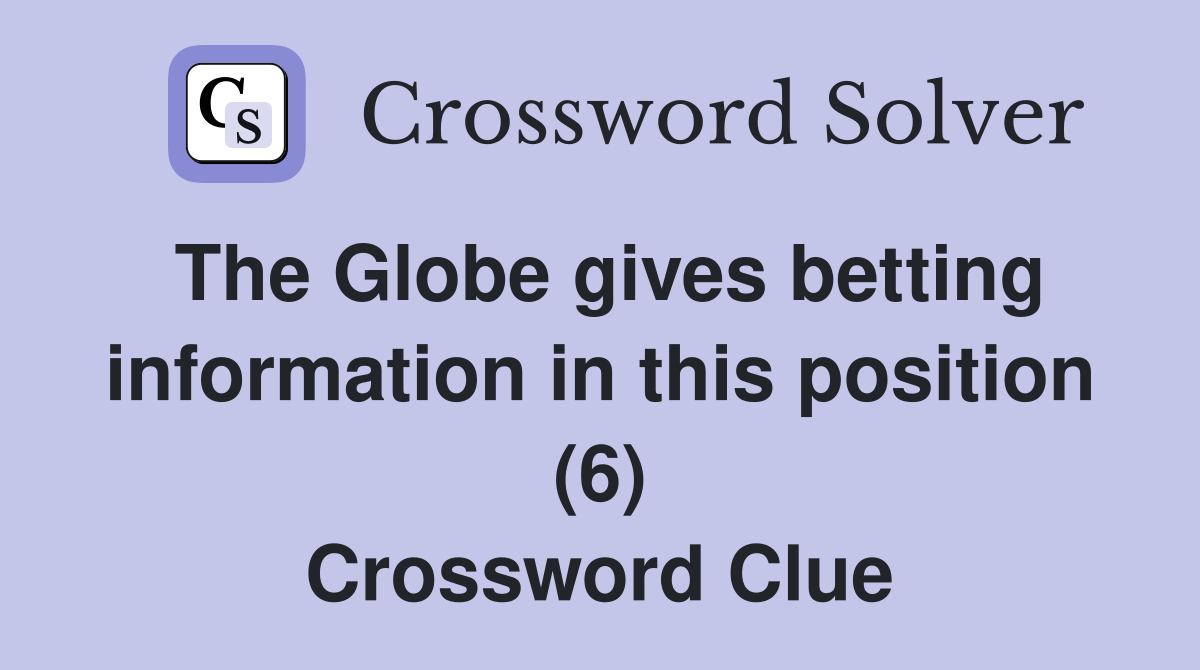 The Globe gives betting information in this position (6) Crossword Clue