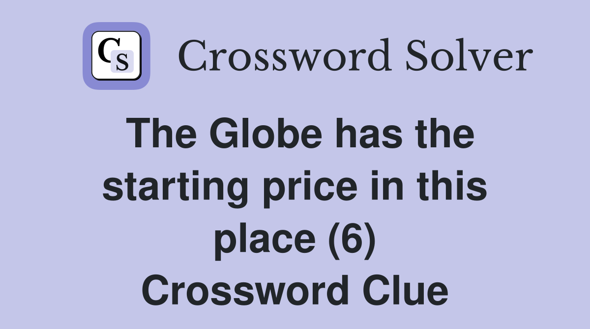 The Globe has the starting price in this place (6) Crossword Clue