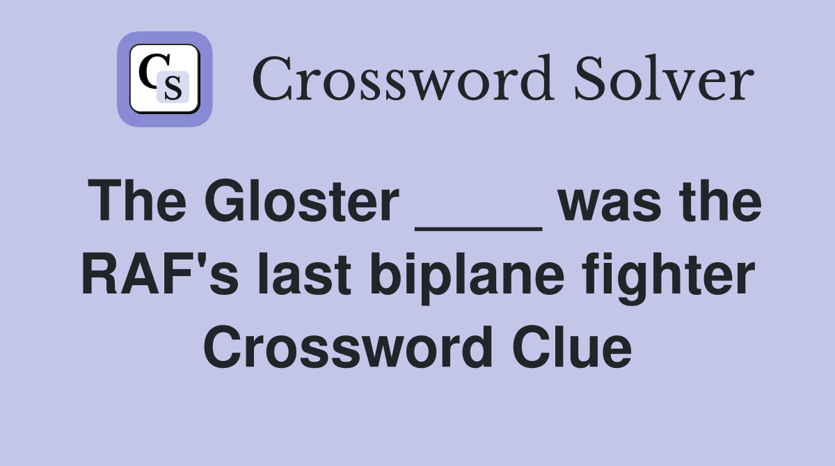 The Gloster ____ was the RAF's last biplane fighter Crossword Clue