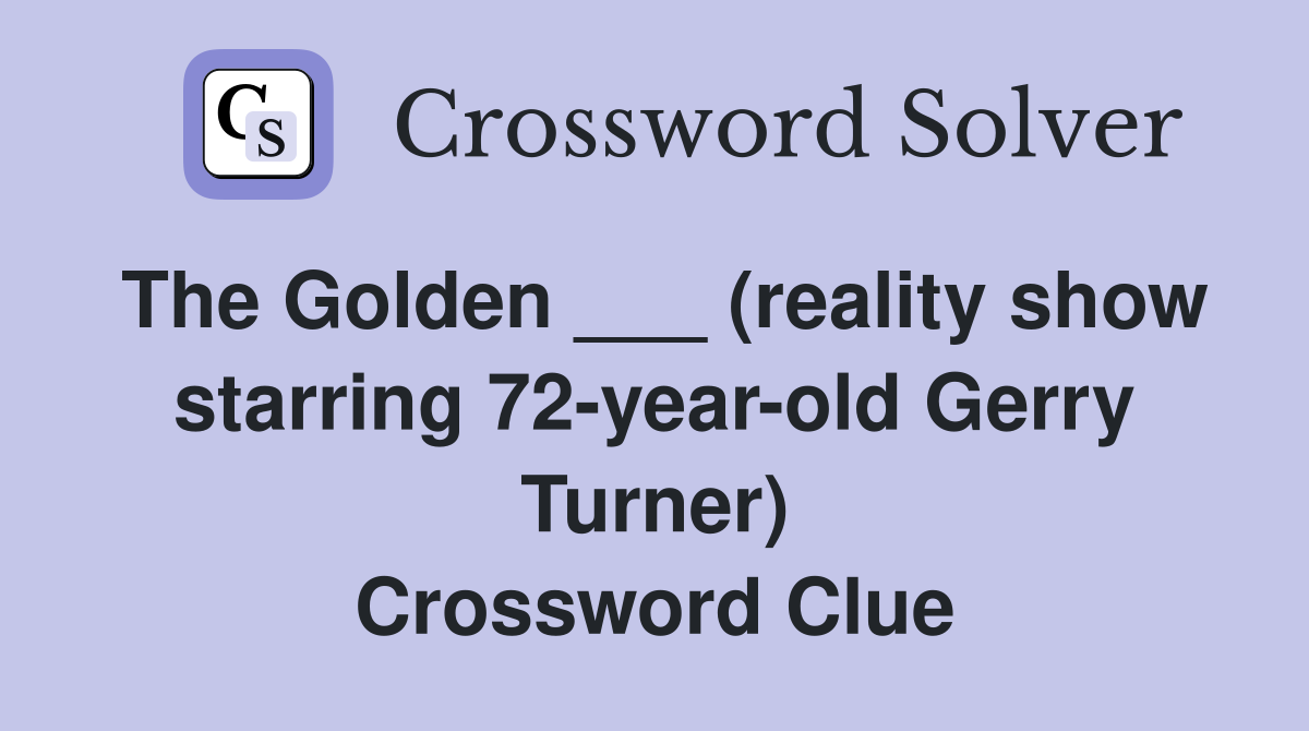 The Golden ___ (reality show starring 72-year-old Gerry Turner) Crossword Clue