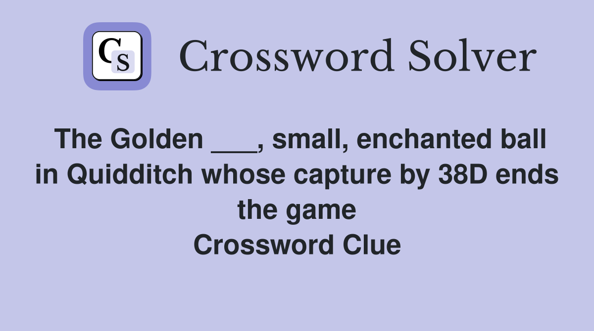 The Golden ___, small, enchanted ball in Quidditch whose capture by 38D ends the game Crossword Clue