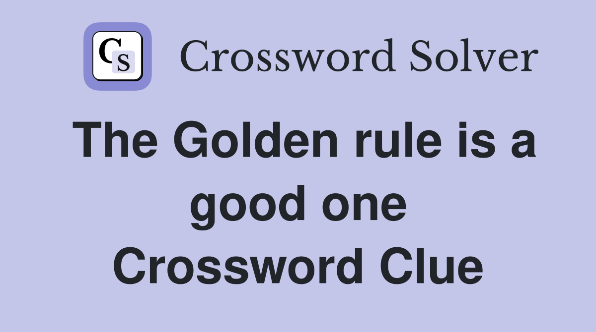 The Golden rule is a good one Crossword Clue