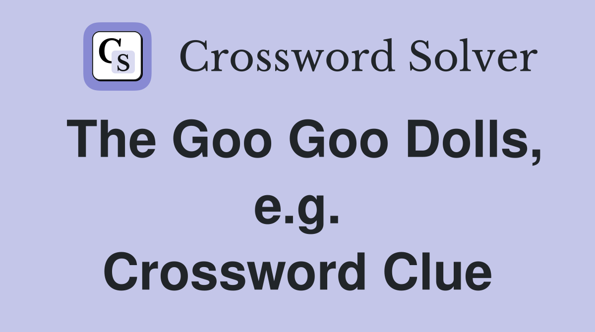 The Goo Goo Dolls, e.g. Crossword Clue