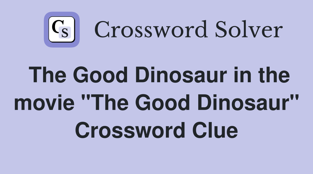 The Good Dinosaur in the movie "The Good Dinosaur" Crossword Clue