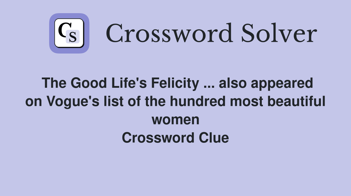 The Good Life's Felicity ... also appeared on Vogue's list of the hundred most beautiful women Crossword Clue