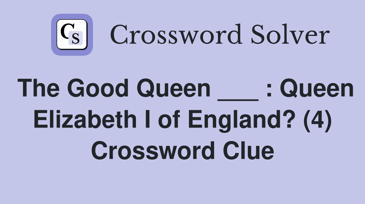 The Good Queen ___ : Queen Elizabeth I of England? (4) Crossword Clue