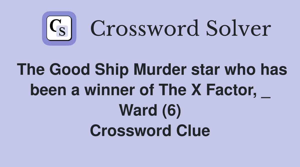 The Good Ship Murder star who has been a winner of The X Factor, _ Ward (6) Crossword Clue