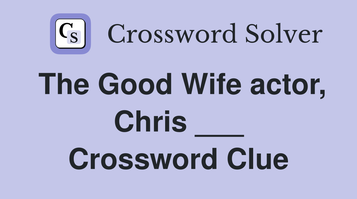 The Good Wife actor, Chris ___ Crossword Clue