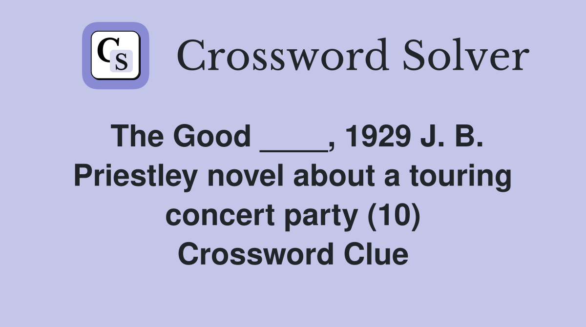 The Good ____, 1929 J. B. Priestley novel about a touring concert party (10) Crossword Clue