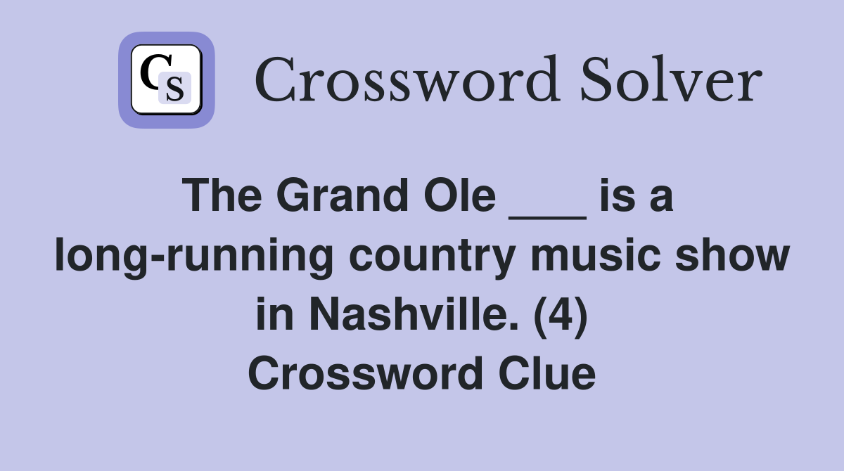 The Grand Ole ___ is a long-running country music show in Nashville. (4) Crossword Clue