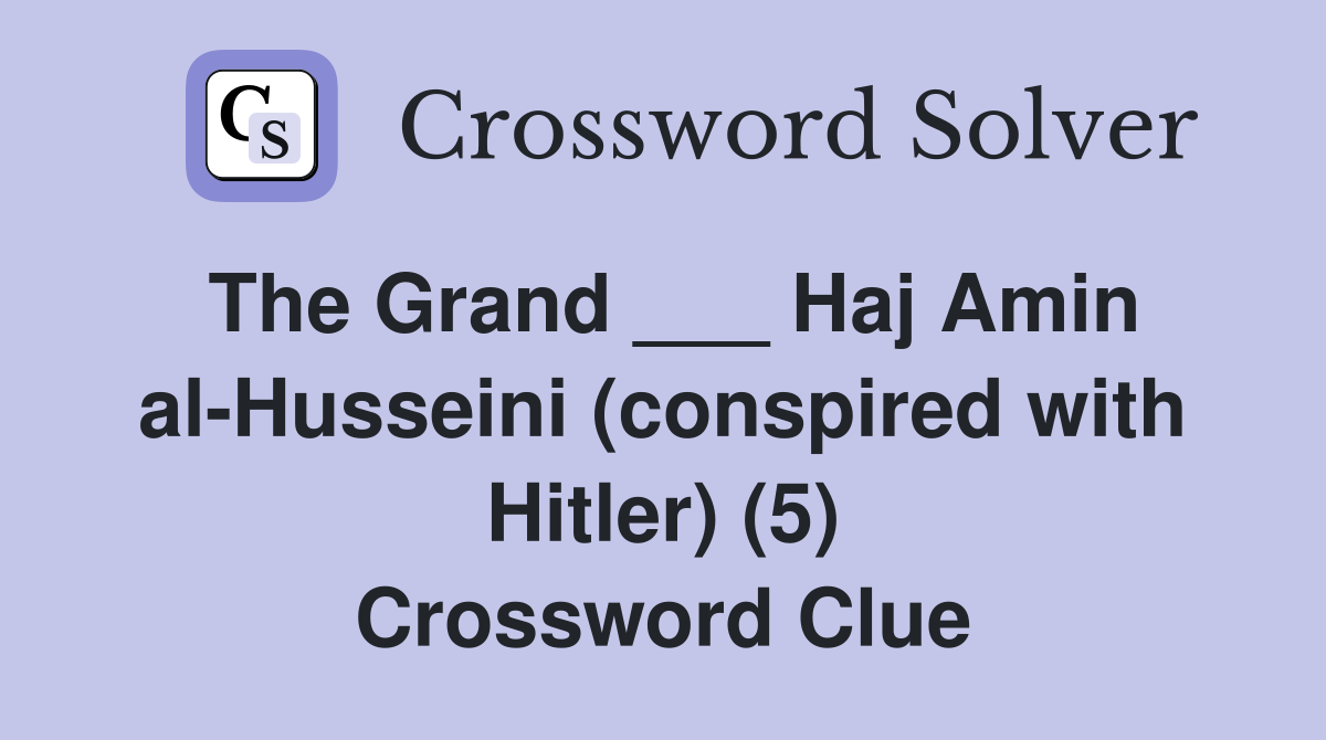 The Grand ___ Haj Amin al-Husseini (conspired with Hitler) (5) Crossword Clue