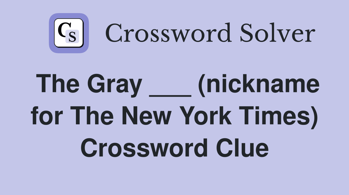 The Gray ___ (nickname for The New York Times) Crossword Clue