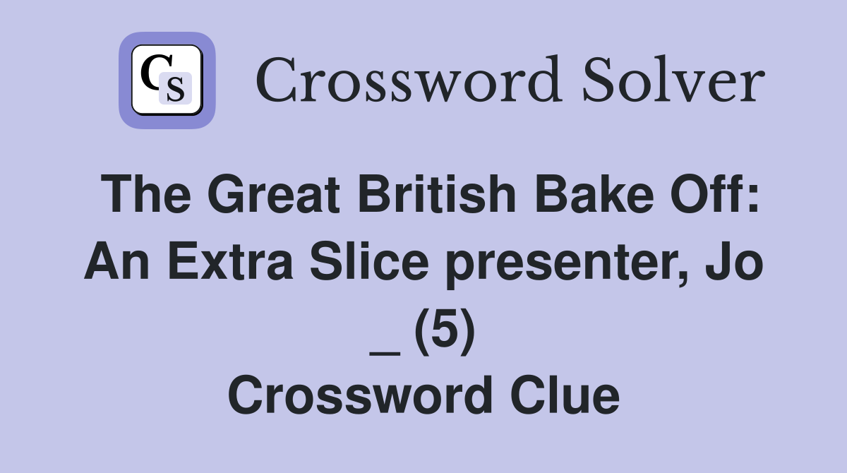 The Great British Bake Off: An Extra Slice presenter, Jo _ (5) Crossword Clue