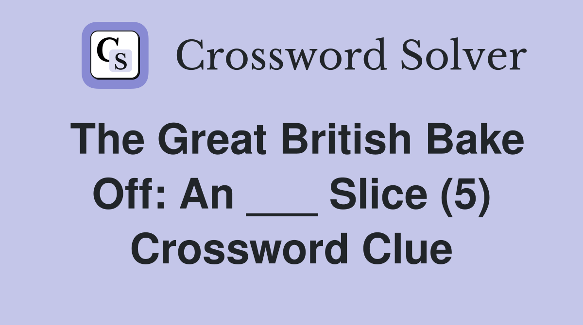 The Great British Bake Off: An ___ Slice (5) Crossword Clue