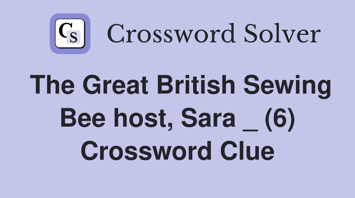 The Great British Sewing Bee host, Sara _ (6) Crossword Clue