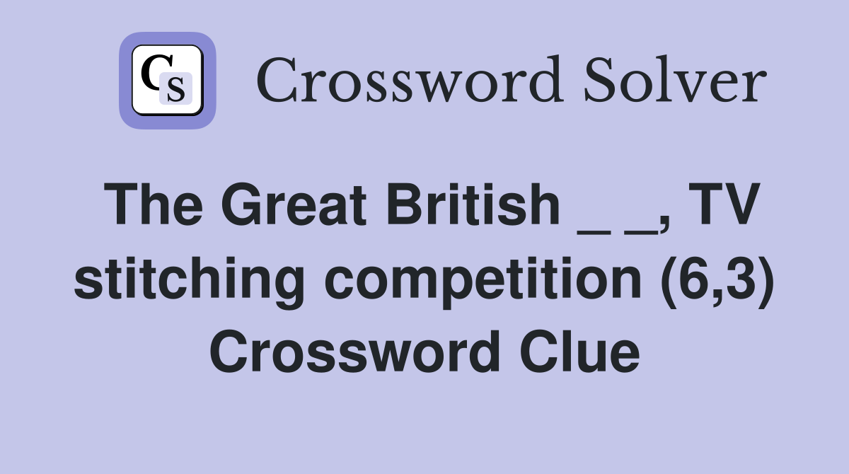 The Great British _ _, TV stitching competition (6,3) Crossword Clue