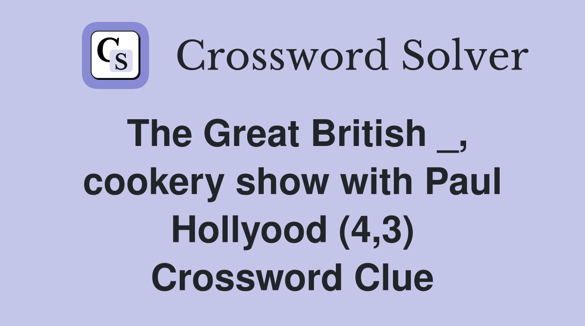 The Great British _, cookery show with Paul Hollyood (4,3) Crossword Clue