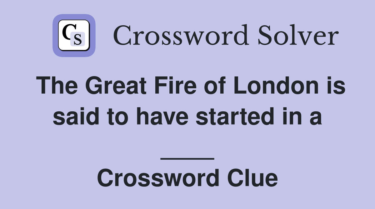 The Great Fire of London is said to have started in a ____ Crossword Clue