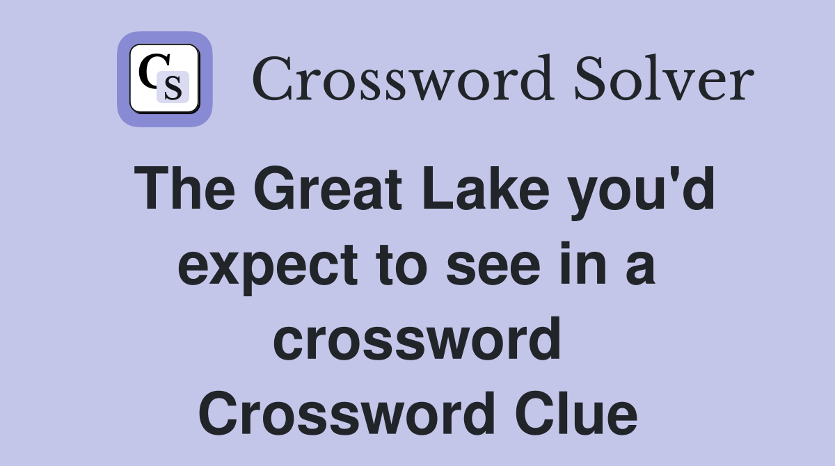 The Great Lake you'd expect to see in a crossword Crossword Clue