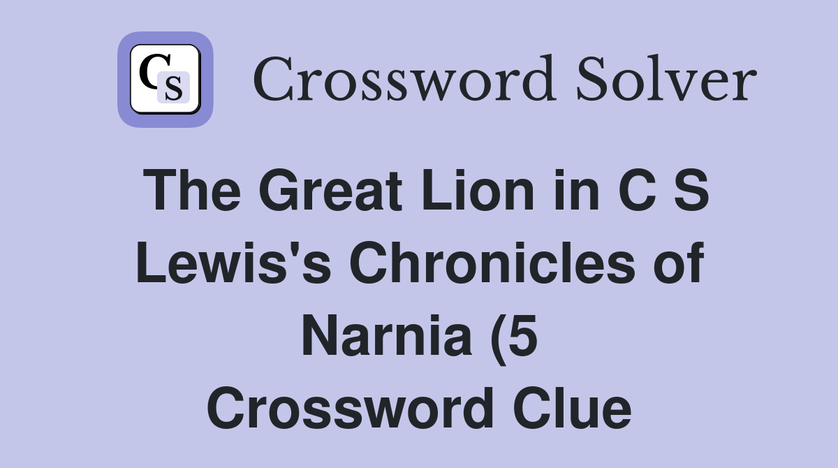 The Great Lion in C S Lewis #39 s Chronicles of Narnia (5) Crossword Clue The Great Lion in C S Lewis #39 s Chronicles of Narnia (5) Crossword Clue