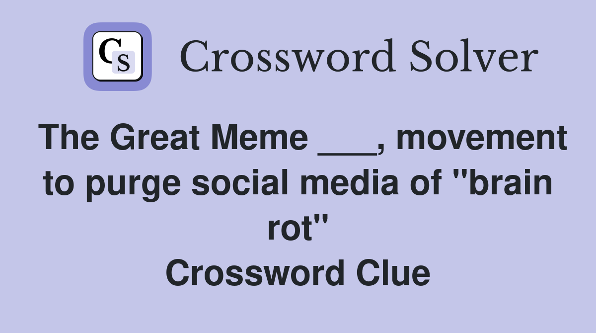The Great Meme ___, movement to purge social media of "brain rot" Crossword Clue