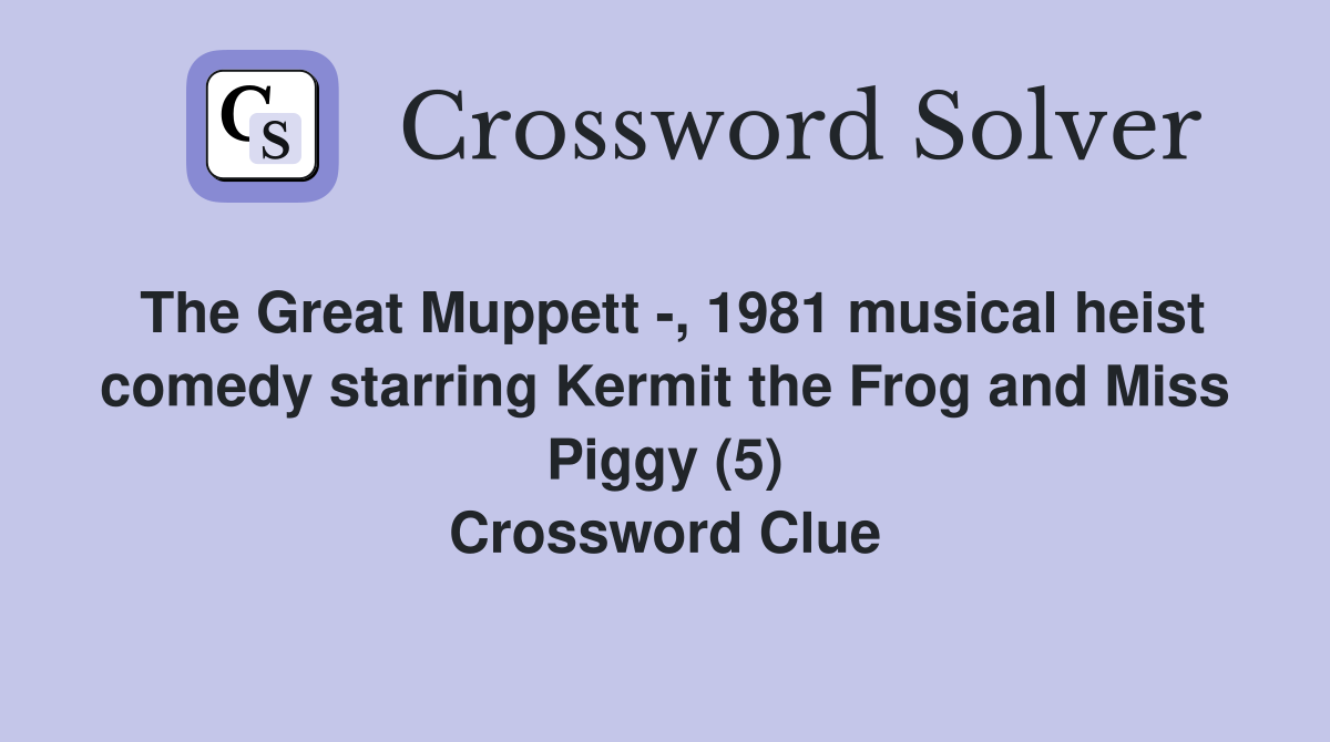 The Great Muppett -, 1981 musical heist comedy starring Kermit the Frog and Miss Piggy (5) Crossword Clue
