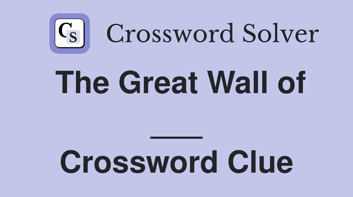 The Great Wall of ___ Crossword Clue