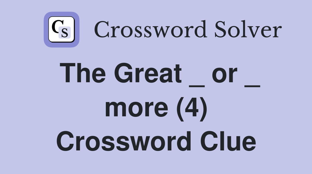 The Great _ or _ more (4) Crossword Clue