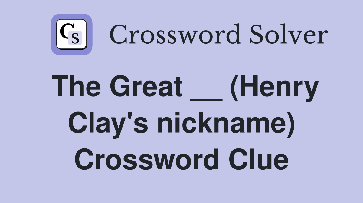 The Great __ (Henry Clay's nickname) Crossword Clue