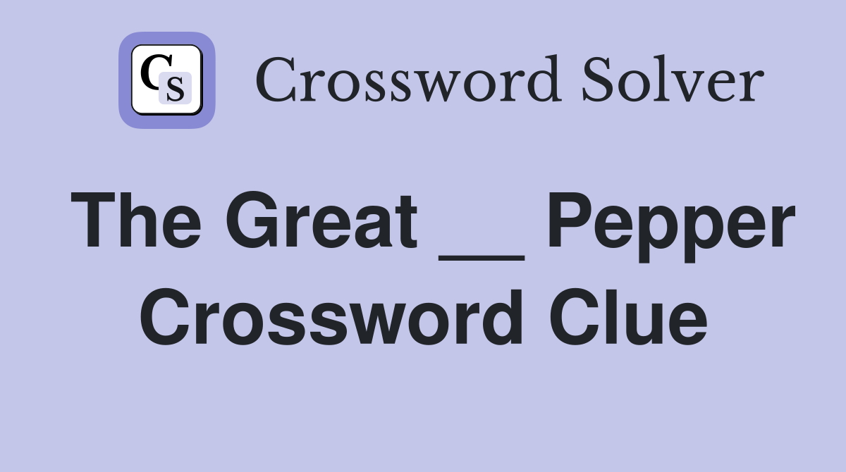 The Great __ Pepper Crossword Clue