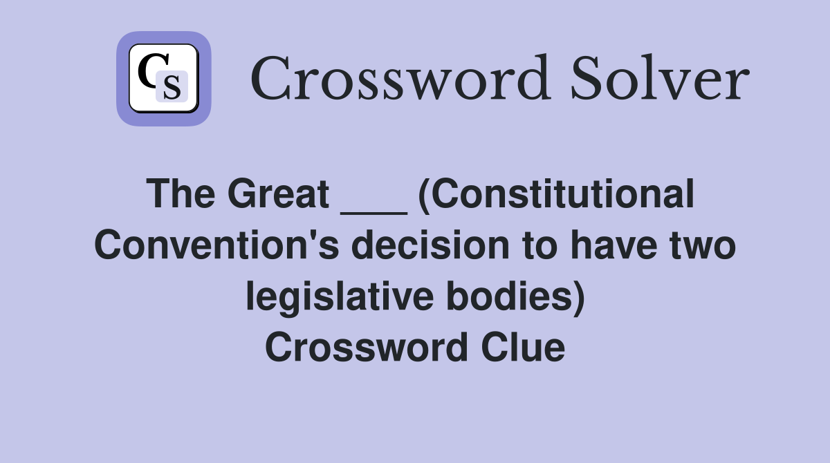 The Great ___ (Constitutional Convention's decision to have two legislative bodies) Crossword Clue