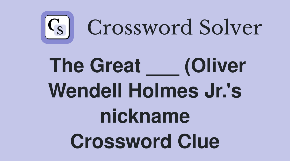 The Great (Oliver Wendell Holmes Jr #39 s nickname) Crossword Clue The Great (Oliver Wendell Holmes Jr #39 s nickname) Crossword Clue
