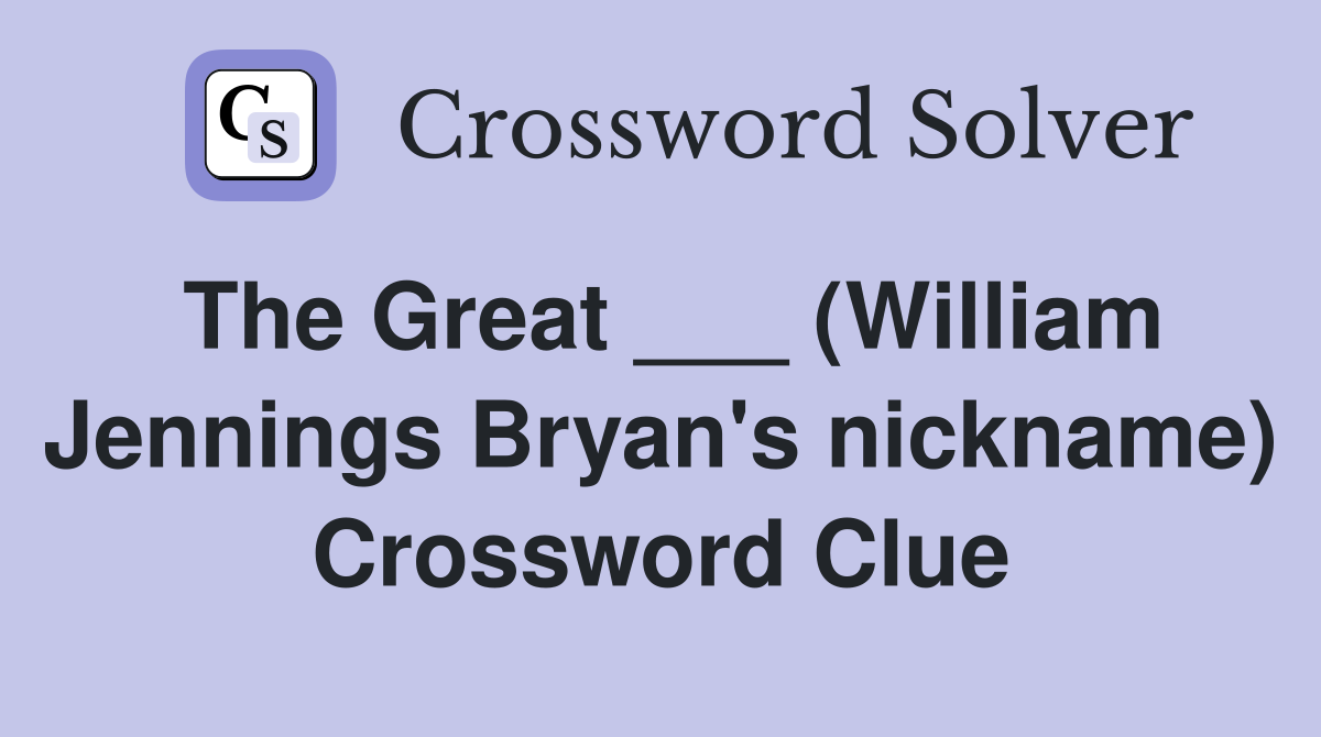 The Great ___ (William Jennings Bryan's nickname) Crossword Clue