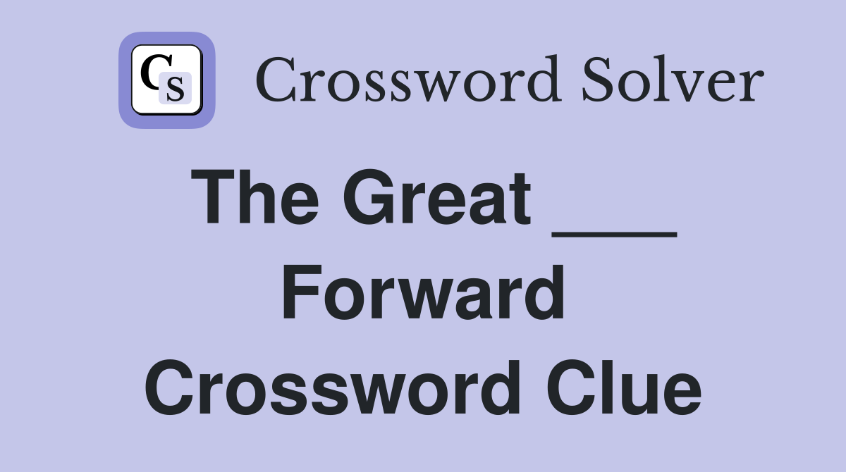 The Great ___ Forward Crossword Clue