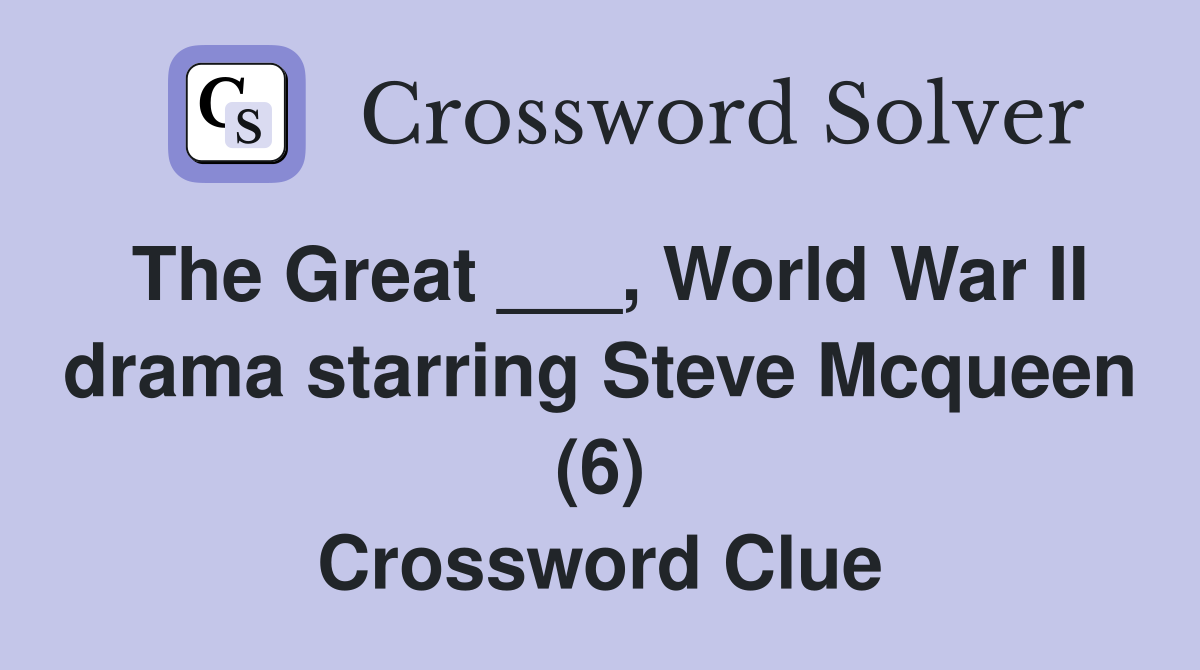 The Great ___, World War II drama starring Steve Mcqueen (6) Crossword Clue