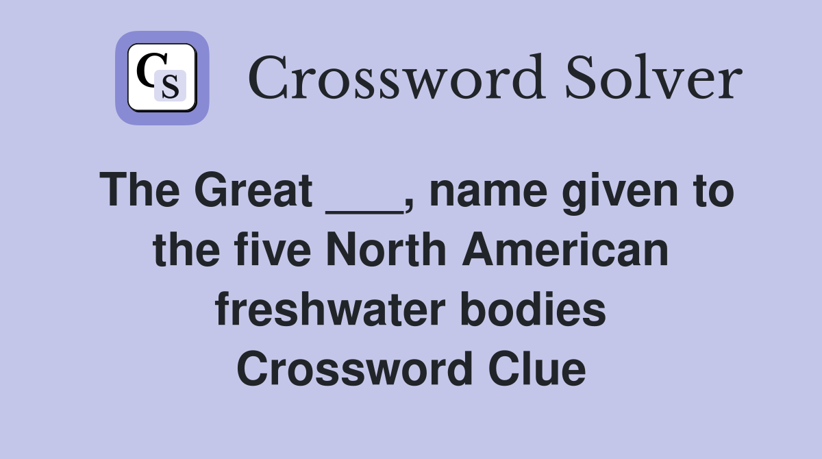 The Great ___, name given to the five North American freshwater bodies Crossword Clue