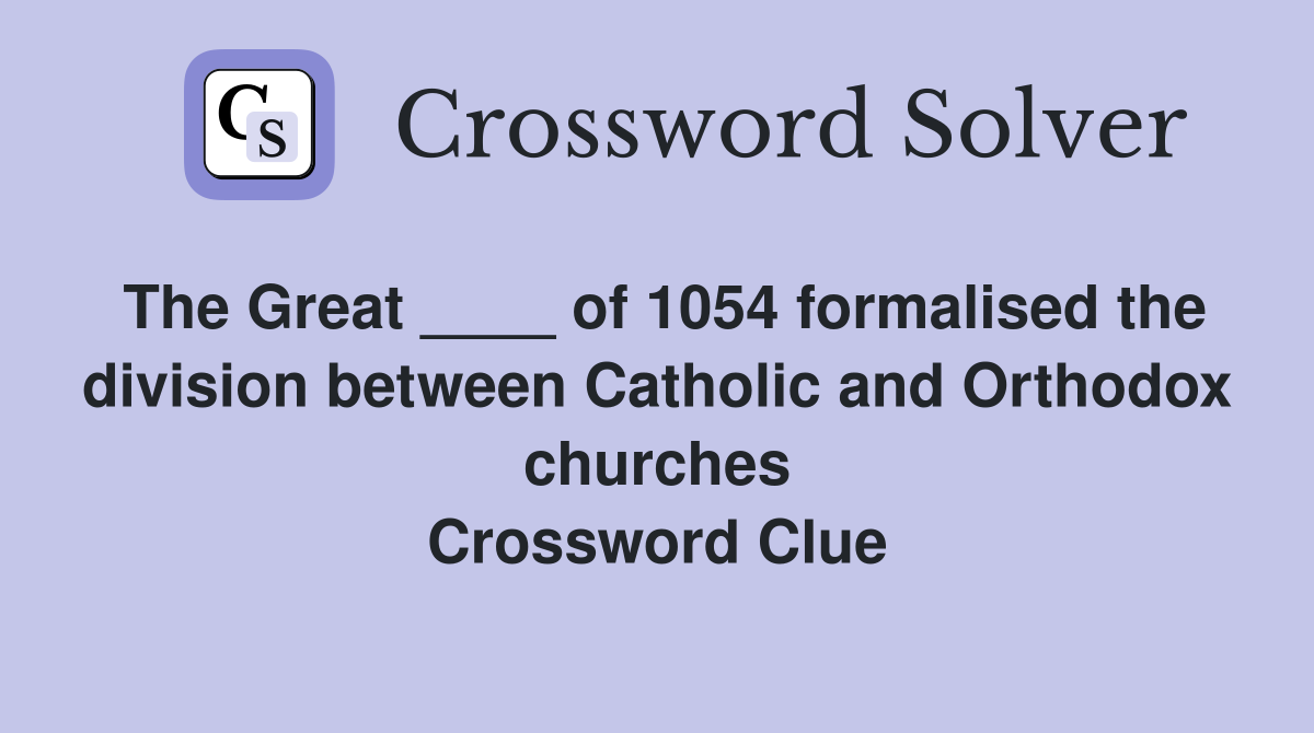 The Great ____ of 1054 formalised the division between Catholic and Orthodox churches Crossword Clue