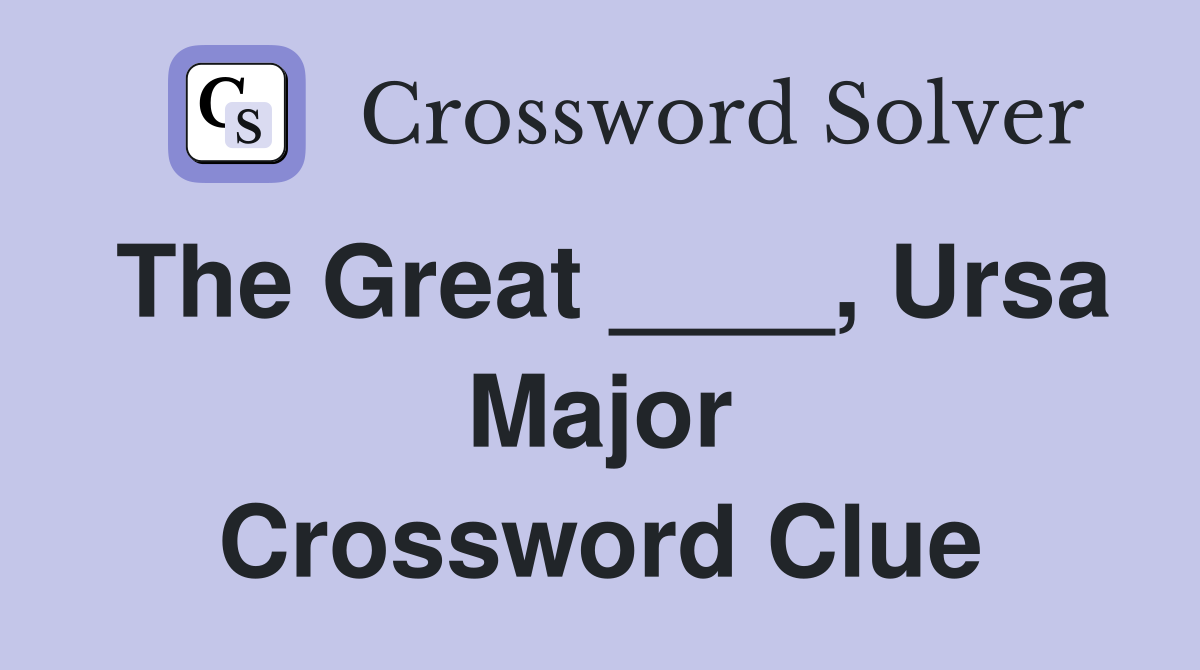 The Great ____, Ursa Major Crossword Clue