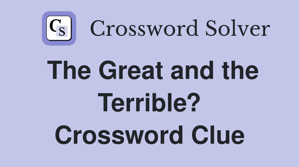 The Great and the Terrible? Crossword Clue